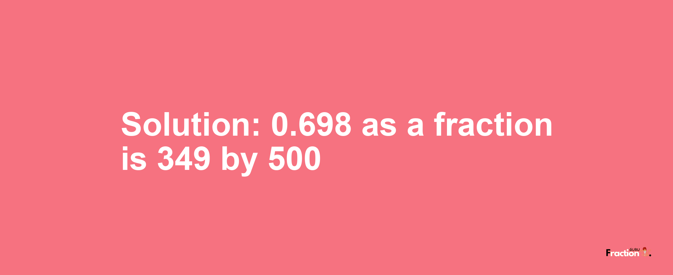 Solution:0.698 as a fraction is 349/500